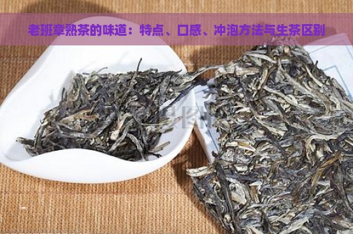 老班章熟茶的味道：特点、口感、冲泡方法与生茶区别