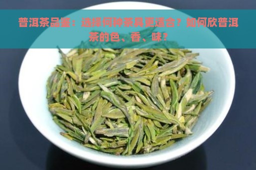 普洱茶品鉴：选择何种茶具更适合？如何欣普洱茶的色、香、味？