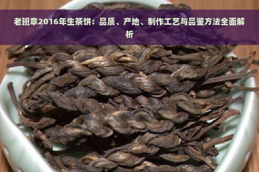 老班章2016年生茶饼：品质、产地、制作工艺与品鉴方法全面解析