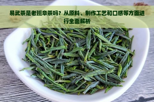 易武茶是老班章茶吗？从原料、制作工艺和口感等方面进行全面解析