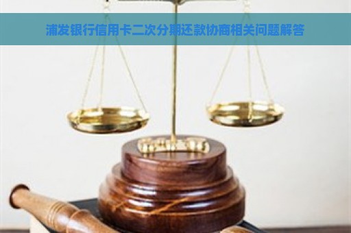 浦发银行信用卡二次分期还款协商相关问题解答