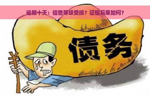 逾期十天：信誉等级受损？征信后果如何？