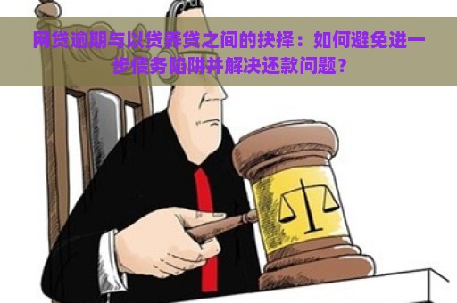 网贷逾期与以贷养贷之间的抉择：如何避免进一步债务陷阱并解决还款问题？