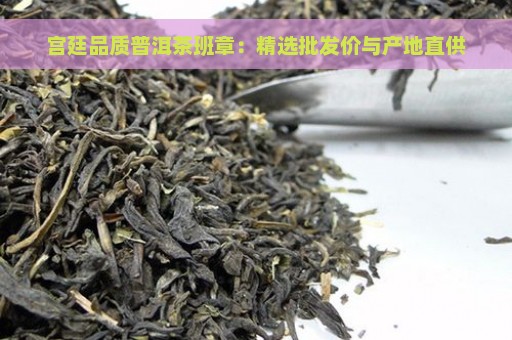 宫廷品质普洱茶班章：精选批发价与产地直供