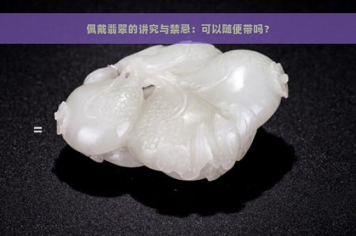 佩戴翡翠的讲究与禁忌：可以随便带吗？