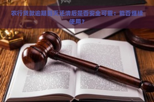 农行贷款逾期四天还清后是否安全可靠：能否继续使用？