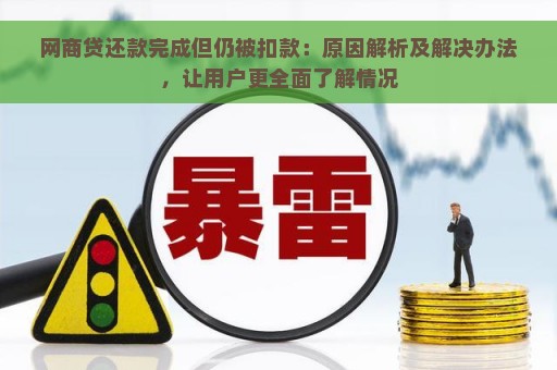 网商贷还款完成但仍被扣款：原因解析及解决办法，让用户更全面了解情况