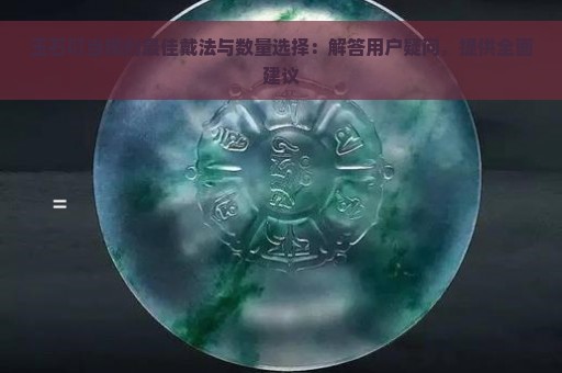 玉石叮当镯的最佳戴法与数量选择：解答用户疑问，提供全面建议