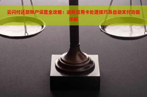 云闪付还款账户设置全攻略：逾期信用卡处理技巧及自动支付功能详解