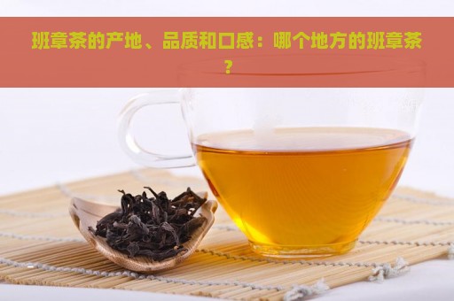 班章茶的产地、品质和口感：哪个地方的班章茶？