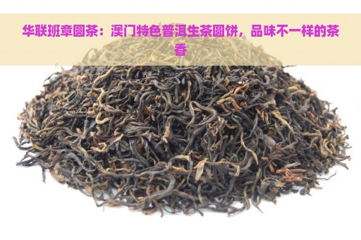 华联班章圆茶：澳门特色普洱生茶圆饼，品味不一样的茶香