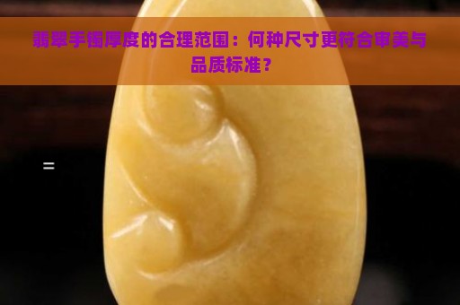 翡翠手镯厚度的合理范围：何种尺寸更符合审美与品质标准？