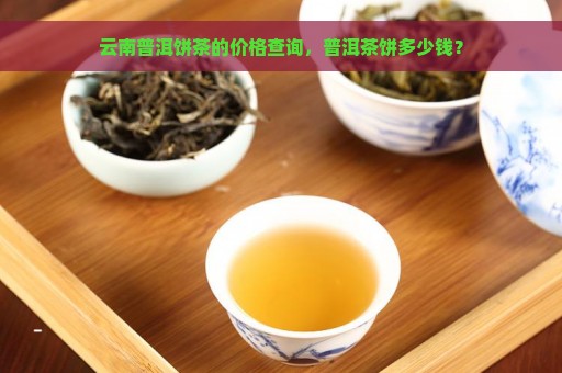 云南普洱饼茶的价格查询，普洱茶饼多少钱？