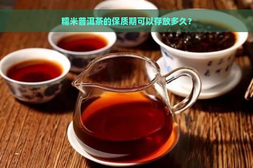 糯米普洱茶的保质期可以存放多久？