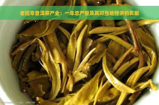 老班章普洱茶产业：一年总产量及其对当地经济的贡献