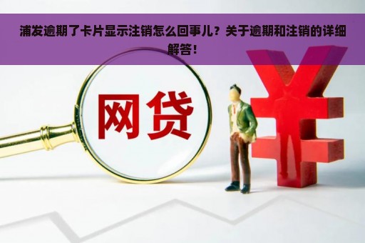 浦发逾期了卡片显示注销怎么回事儿？关于逾期和注销的详细解答！