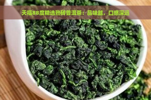 天福88度精选熟砖普洱茶：品味越，口感深远