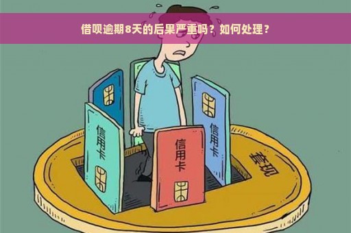 借呗逾期8天的后果严重吗？如何处理？