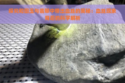 探究和田玉与翡翠中带出血丝的奥秘：血丝现象背后的科学解析