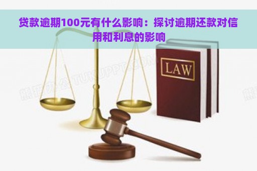 贷款逾期100元有什么影响：探讨逾期还款对信用和利息的影响