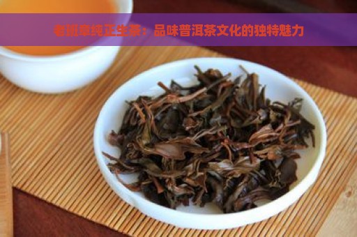 老班章纯正生茶：品味普洱茶文化的独特魅力