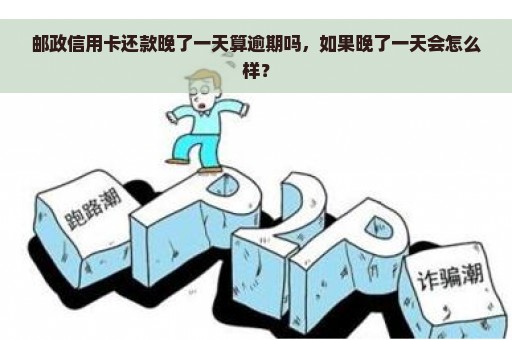 邮政信用卡还款晚了一天算逾期吗，如果晚了一天会怎么样？