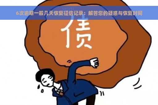 6次逾期一般几天恢复征信记录：解答您的疑惑与恢复时间