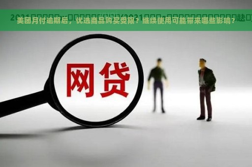 美团月付逾期后，优选商品购买受限？继续使用可能带来哪些影响？