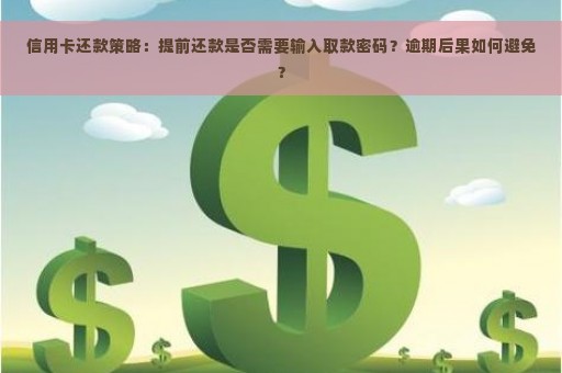 信用卡还款策略：提前还款是否需要输入取款密码？逾期后果如何避免？