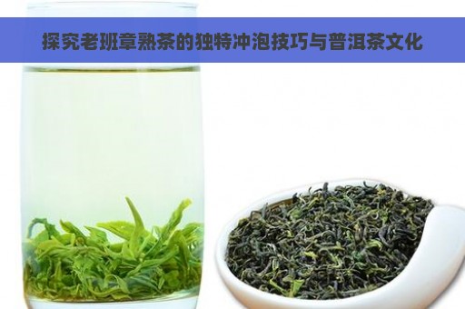 探究老班章熟茶的独特冲泡技巧与普洱茶文化