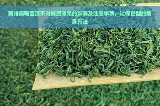 新睡前喝普洱茶对减肥效果的影响及注意事项，让你更健的瘦身方法