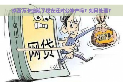 玖富万卡逾期了现在还对公帐户吗？如何处理？