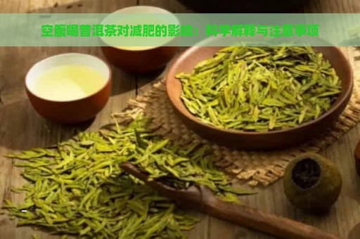 空腹喝普洱茶对减肥的影响：科学解释与注意事项