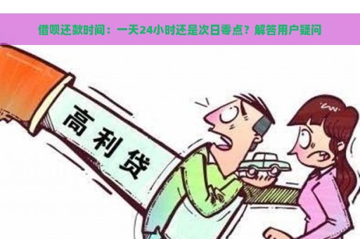 借呗还款时间：一天24小时还是次日零点？解答用户疑问