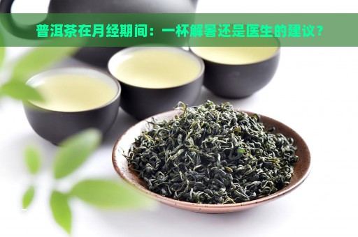 普洱茶在月经期间：一杯解暑还是医生的建议？