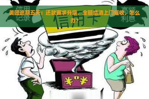 美团逾期五天：还款要求升级，全额结清上门催收，怎么办？