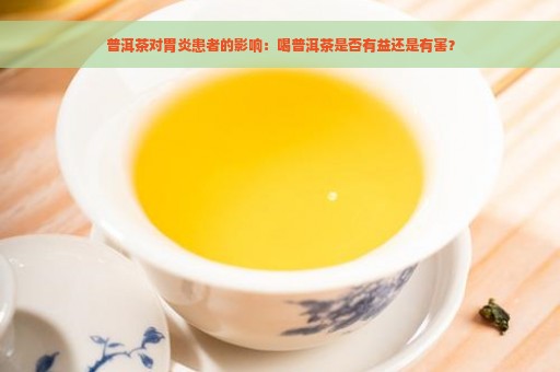 普洱茶对胃炎患者的影响：喝普洱茶是否有益还是有害？