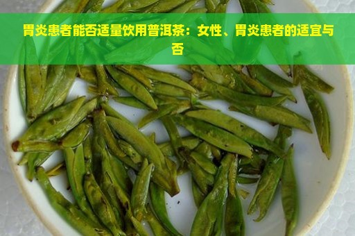 胃炎患者能否适量饮用普洱茶：女性、胃炎患者的适宜与否