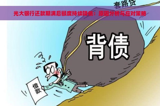 光大银行还款期满后额度持续降低：原因分析与应对策略