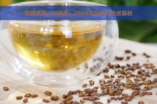 老班章第一村熟茶：2009年价格与地点解析