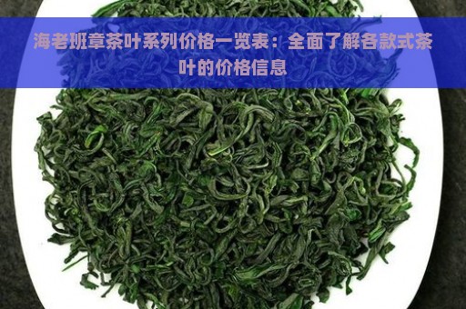 海老班章茶叶系列价格一览表：全面了解各款式茶叶的价格信息