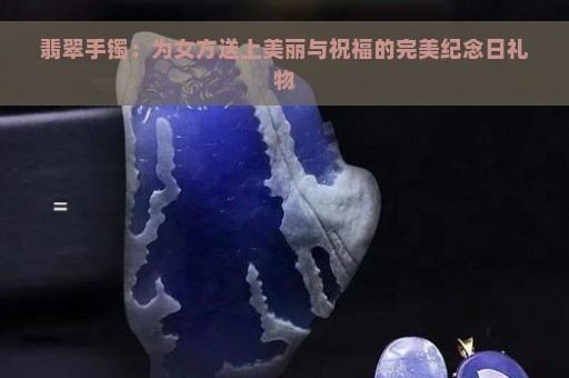 翡翠手镯：为女方送上美丽与祝福的完美纪念日礼物