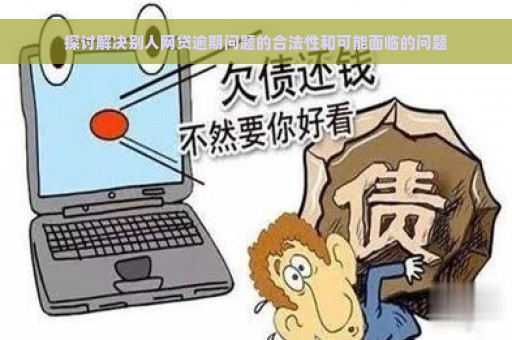 探讨解决别人网贷逾期问题的合法性和可能面临的问题