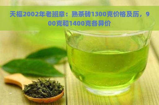 天福2002年老班章：熟茶砖1300克价格及历，900克和1400克各异价