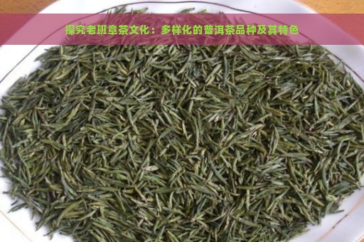 探究老班章茶文化：多样化的普洱茶品种及其特色