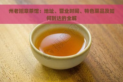 州老班章茶馆：地址、营业时间、特色菜品及如何到达的全解