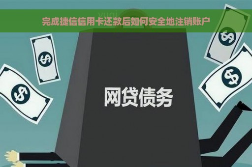 完成捷信信用卡还款后如何安全地注销账户