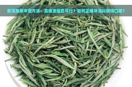 普洱熟茶冲泡方法：直接泡是否可行？如何正确冲泡以获得口感？