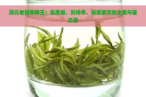 润元老班章砖王：品质越，历传承，探索茶文化之美与鉴之道