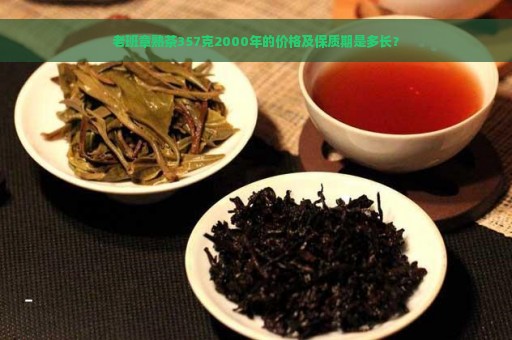 老班章熟茶357克2000年的价格及保质期是多长？